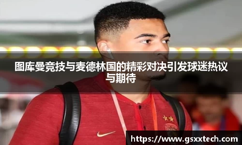 图库曼竞技与麦德林国的精彩对决引发球迷热议与期待